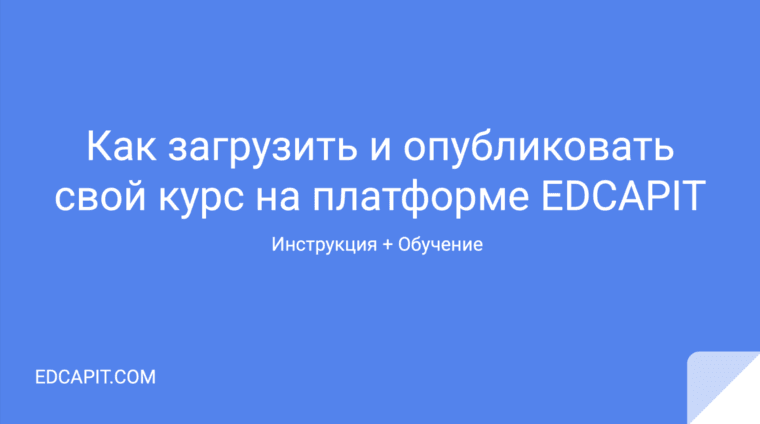 Инструкция для авторов онлайн курсов как опубликовать свой курс на образовательной платформе EDCAPIT.COM